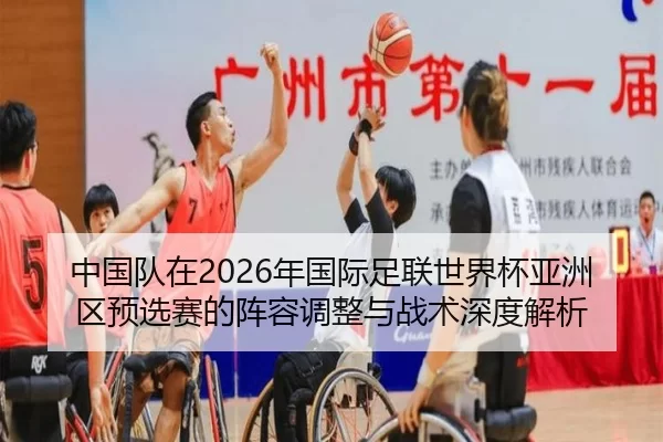 中国队在2026年国际足联世界杯亚洲区预选赛的阵容调整与战术深度解析